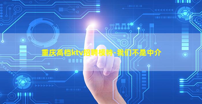 重庆高档ktv招聘模特-我们不是中介